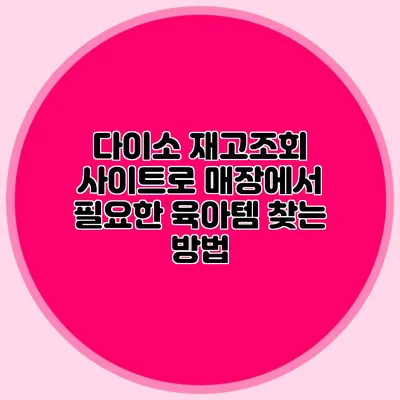 다이소 재고조회 사이트로 매장에서 필요한 육아템 찾는 방법