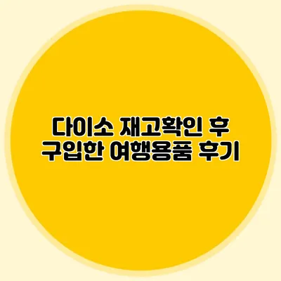 다이소 재고확인 후 구입한 여행용품 후기