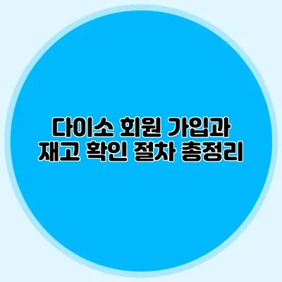 다이소 회원 가입과 재고 확인 절차 총정리