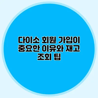다이소 회원 가입이 중요한 이유와 재고 조회 팁