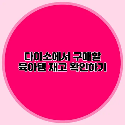 다이소에서 구매할 육아템 재고 확인하기