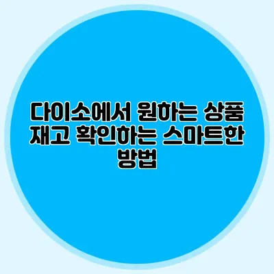 다이소에서 원하는 상품 재고 확인하는 스마트한 방법
