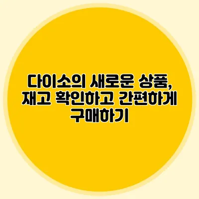 다이소의 새로운 상품, 재고 확인하고 간편하게 구매하기