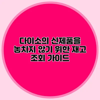 다이소의 신제품을 놓치지 않기 위한 재고 조회 가이드