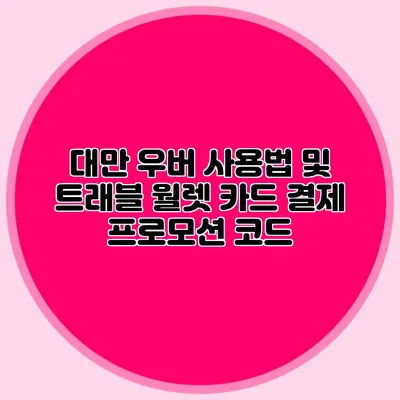 대만 우버 사용법 및 트래블 월렛 카드 결제 프로모션 코드
