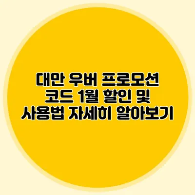 대만 우버 프로모션 코드 1월 할인 및 사용법 자세히 알아보기