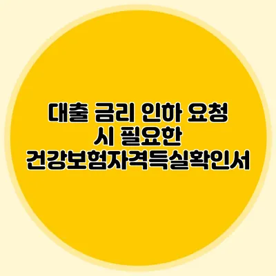 대출 금리 인하 요청 시 필요한 건강보험자격득실확인서