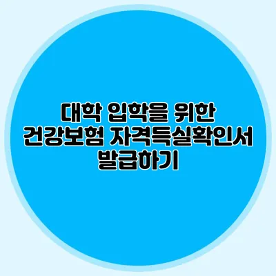 대학 입학을 위한 건강보험 자격득실확인서 발급하기