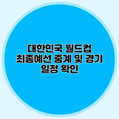 대한민국 월드컵 최종예선 중계 및 경기 일정 확인