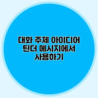대화 주제 아이디어 틴더 메시지에서 사용하기