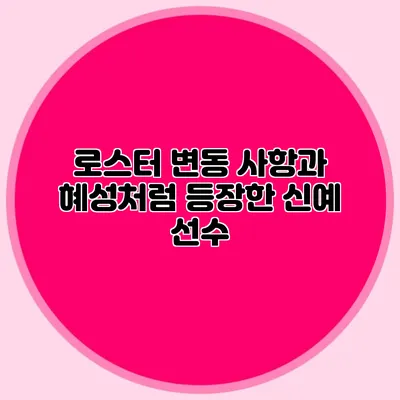 로스터 변동 사항과 혜성처럼 등장한 신예 선수
