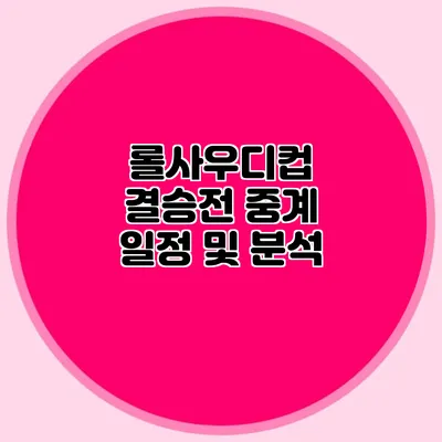 롤사우디컵 결승전 중계 일정 및 분석