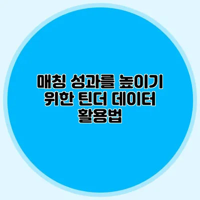 매칭 성과를 높이기 위한 틴더 데이터 활용법