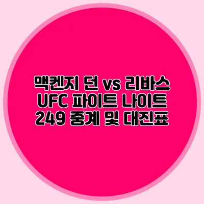 맥켄지 던 vs 리바스 UFC 파이트 나이트 249 중계 및 대진표