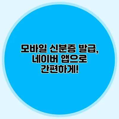 모바일 신분증 발급, 네이버 앱으로 간편하게!