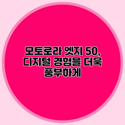 모토로라 엣지 50, 디지털 경험을 더욱 풍부하게