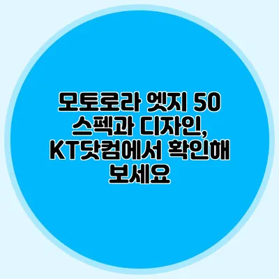 모토로라 엣지 50 스펙과 디자인, KT닷컴에서 확인해 보세요