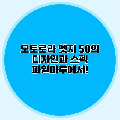 모토로라 엣지 50의 디자인과 스펙 파일마루에서!