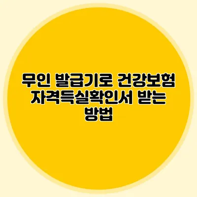 무인 발급기로 건강보험 자격득실확인서 받는 방법