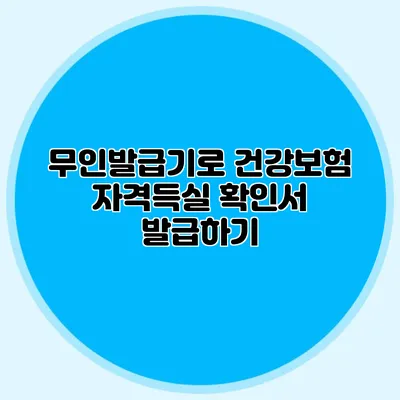 무인발급기로 건강보험 자격득실 확인서 발급하기