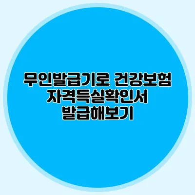 무인발급기로 건강보험 자격득실확인서 발급해보기
