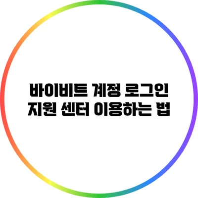 바이비트 계정 로그인 지원 센터 이용하는 법