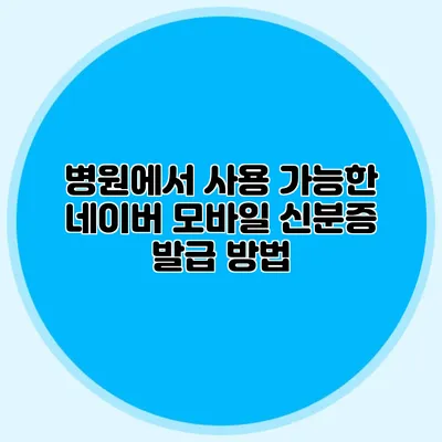 병원에서 사용 가능한 네이버 모바일 신분증 발급 방법
