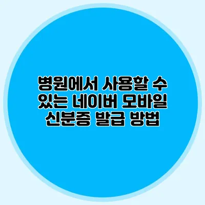 병원에서 사용할 수 있는 네이버 모바일 신분증 발급 방법