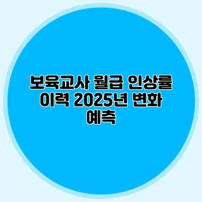 보육교사 월급 인상률 이력 2025년 변화 예측