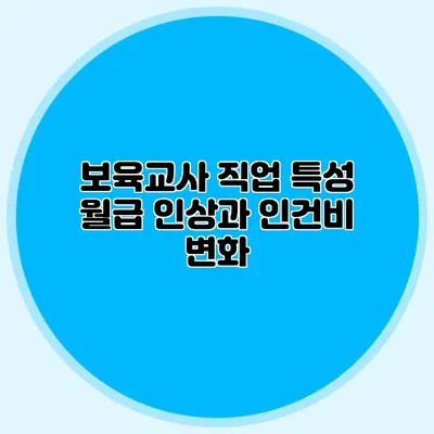 보육교사 직업 특성 월급 인상과 인건비 변화
