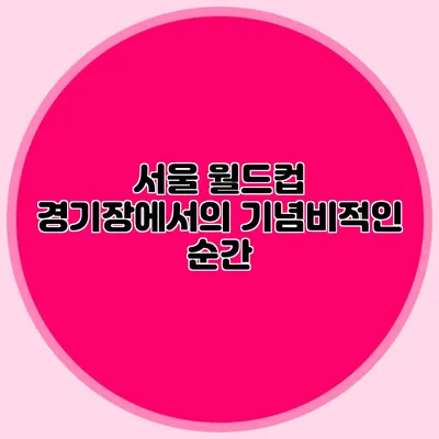 서울 월드컵 경기장에서의 기념비적인 순간