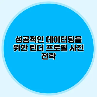 성공적인 데이터팅을 위한 틴더 프로필 사진 전략