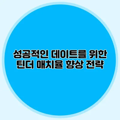 성공적인 데이트를 위한 틴더 매치율 향상 전략