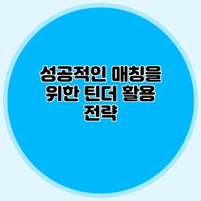 성공적인 매칭을 위한 틴더 활용 전략