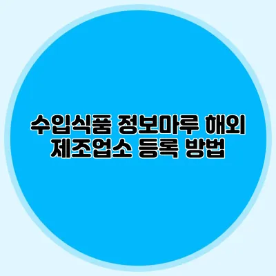 수입식품 정보마루 해외 제조업소 등록 방법