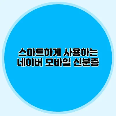 스마트하게 사용하는 네이버 모바일 신분증