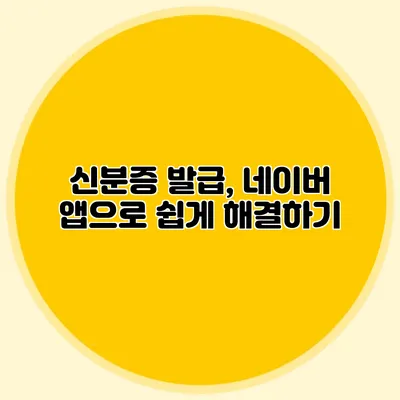 신분증 발급, 네이버 앱으로 쉽게 해결하기