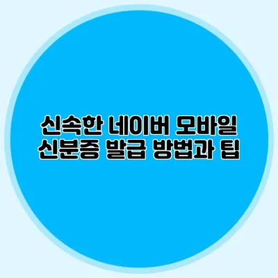 신속한 네이버 모바일 신분증 발급 방법과 팁