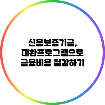 신용보증기금, 대환프로그램으로 금융비용 절감하기