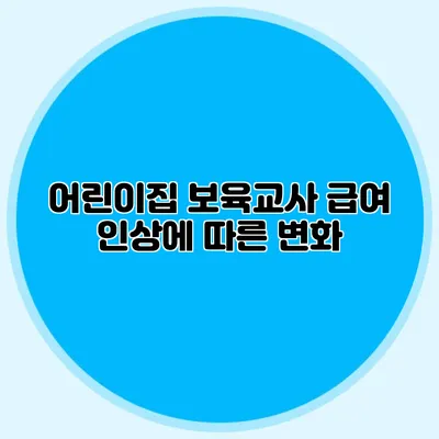 어린이집 보육교사 급여 인상에 따른 변화