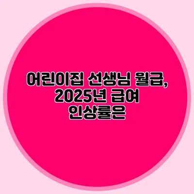 어린이집 선생님 월급, 2025년 급여 인상률은?