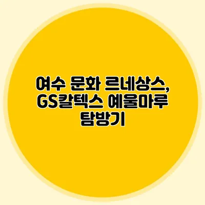여수 문화 르네상스, GS칼텍스 예울마루 탐방기