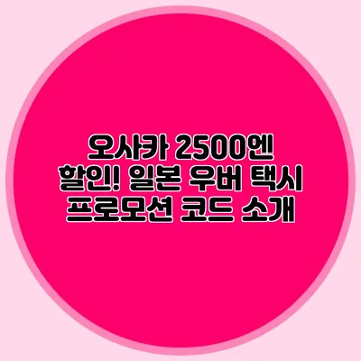 오사카 2500엔 할인! 일본 우버 택시 프로모션 코드 소개