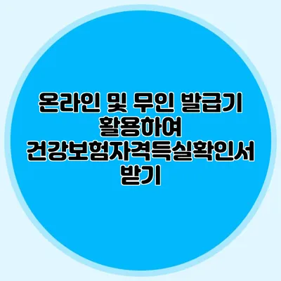 온라인 및 무인 발급기 활용하여 건강보험자격득실확인서 받기