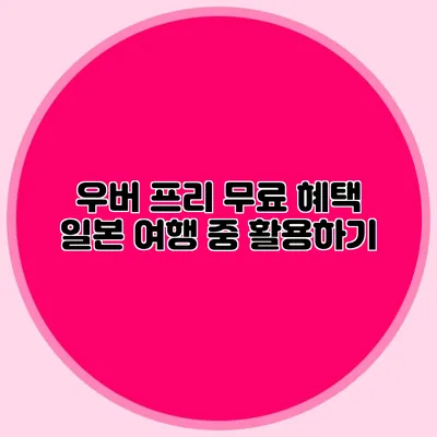 우버 프리 무료 혜택 일본 여행 중 활용하기