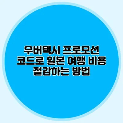 우버택시 프로모션 코드로 일본 여행 비용 절감하는 방법