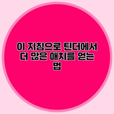 이 지침으로 틴더에서 더 많은 매치를 얻는 법