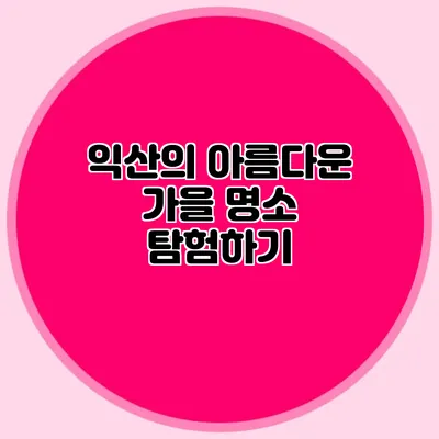 익산의 아름다운 가을 명소 탐험하기
