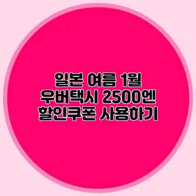 일본 여름 1월 우버택시 2500엔 할인쿠폰 사용하기
