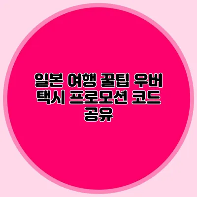 일본 여행 꿀팁 우버 택시 프로모션 코드 공유